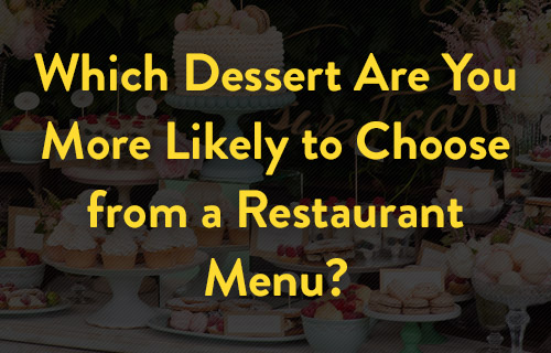 Which Dessert Are You More Likely to Choose from a Restaurant Menu?