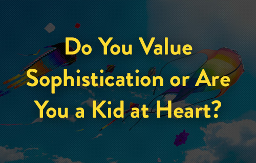 Do You Value Sophistication or Are You a Kid at Heart?