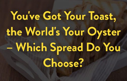 You've got your toast, the world's your oyster -- which spread do you choose?